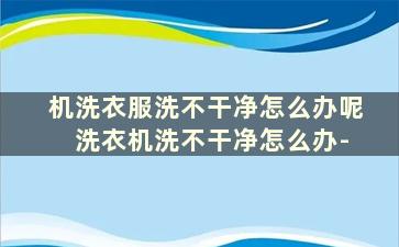 机洗衣服洗不干净怎么办呢 洗衣机洗不干净怎么办-